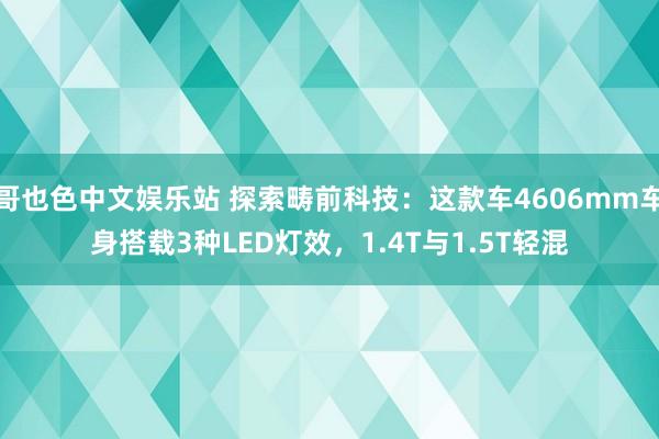 哥也色中文娱乐站 探索畴前科技：这款车4606mm车身搭载3种LED灯效，1.4T与1.5T轻混