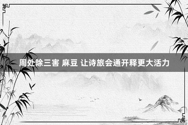 周处除三害 麻豆 让诗旅会通开释更大活力