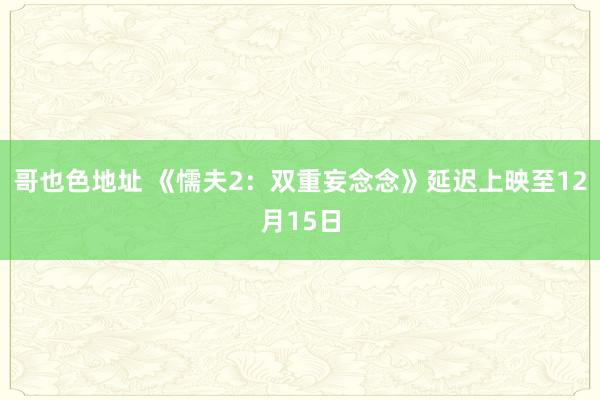 哥也色地址 《懦夫2：双重妄念念》延迟上映至12月15日
