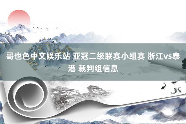 哥也色中文娱乐站 亚冠二级联赛小组赛 浙江vs泰港 裁判组信息