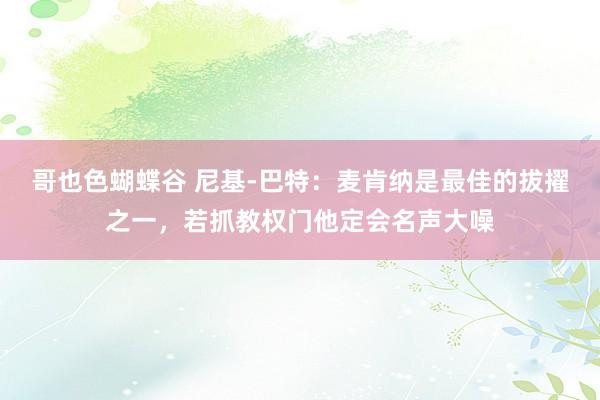哥也色蝴蝶谷 尼基-巴特：麦肯纳是最佳的拔擢之一，若抓教权门他定会名声大噪