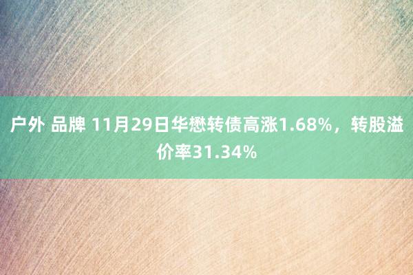 户外 品牌 11月29日华懋转债高涨1.68%，转股溢价率31.34%