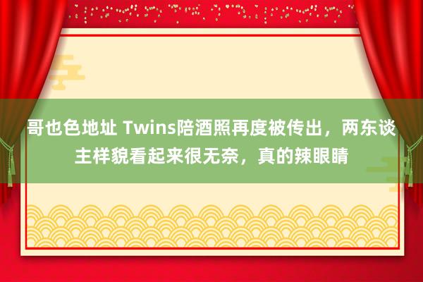 哥也色地址 Twins陪酒照再度被传出，两东谈主样貌看起来很无奈，真的辣眼睛