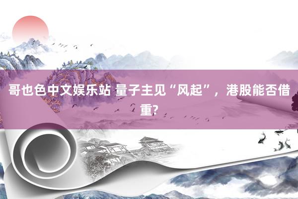 哥也色中文娱乐站 量子主见“风起”，港股能否借重?