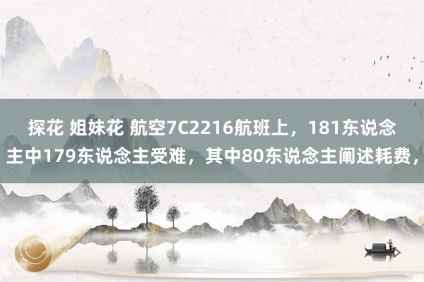 探花 姐妹花 航空7C2216航班上，181东说念主中179东说念主受难，其中80东说念主阐述耗费，