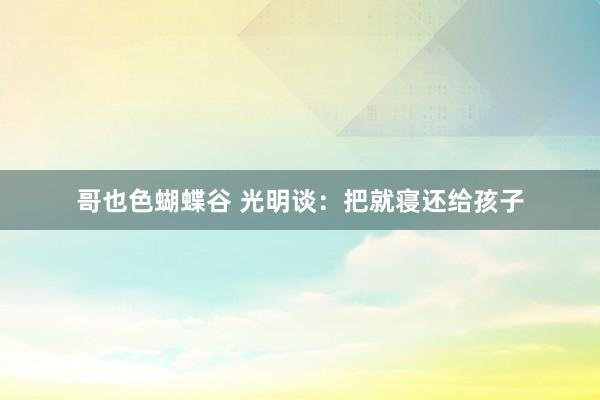 哥也色蝴蝶谷 光明谈：把就寝还给孩子